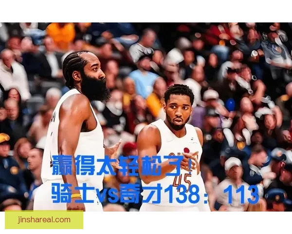 阿特金森:米切尔哈登天赋卓越但防守不足难走远季后赛关键在此 阿特金森:米切尔哈登天赋卓越但防守不足难走远季后赛关键在此
